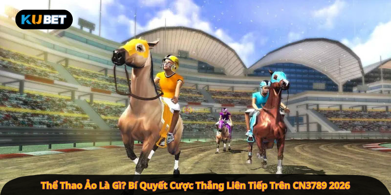 Thể Thao Ảo Là Gì? Bí Quyết Cược Thắng Liên Tiếp Trên CN3789 2026